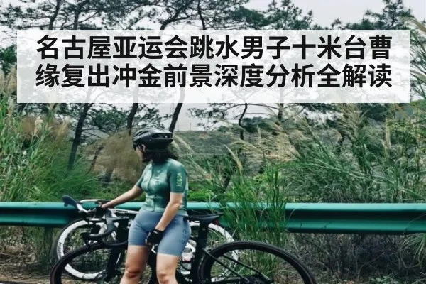名古屋亚运会跳水男子十米台曹缘复出冲金前景深度分析全解读