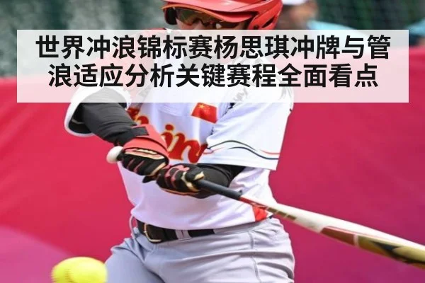 世界冲浪锦标赛杨思琪冲牌与管浪适应分析关键赛程全面看点