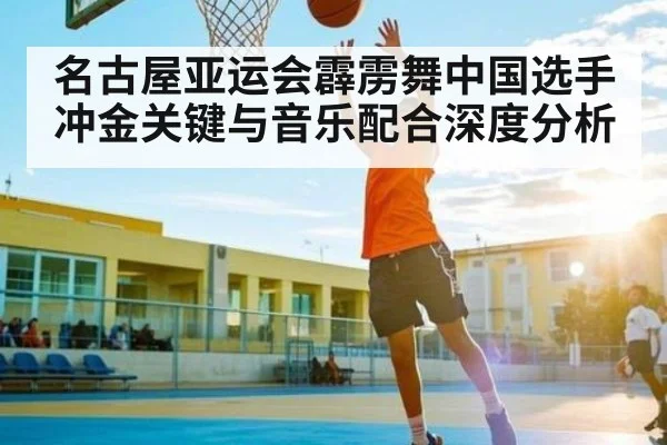 名古屋亚运会霹雳舞中国选手冲金关键与音乐配合深度分析