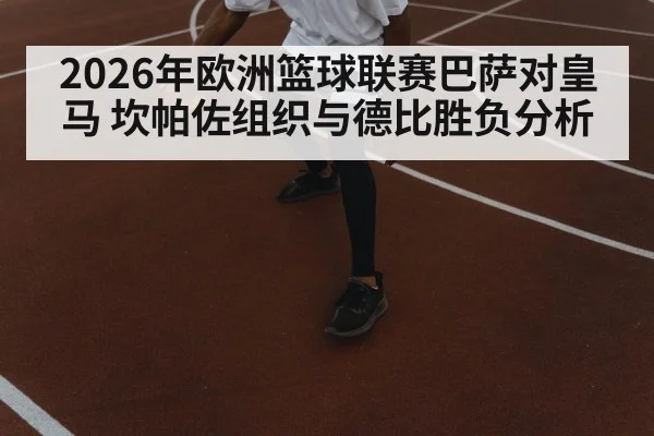 2026年欧洲篮球联赛巴萨对皇马 坎帕佐组织与德比胜负分析