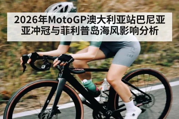 2026年MotoGP澳大利亚站巴尼亚亚冲冠与菲利普岛海风影响分析