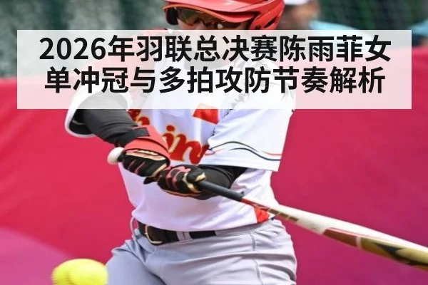 2026年羽联总决赛陈雨菲女单冲冠与多拍攻防节奏解析