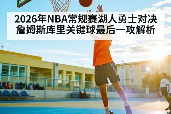 2026年NBA常规赛湖人勇士对决詹姆斯库里关键球最后一攻解析